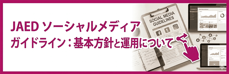 JAED ソーシャルメディアガイドライン：基本方針と運用について